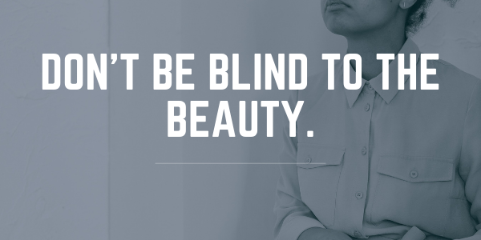 don't be blind to the beauty